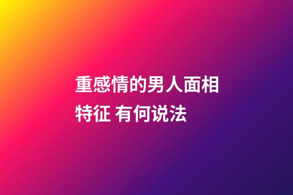 重感情的男人面相特征 有何说法